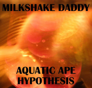 Milkshake Daddy: Aquatic Ape Hypothesis (2010)